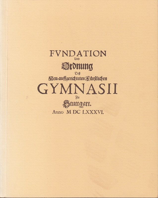 Fundation und Ordnung des neu-auffgerichteten fürstlichen Gymnasii zu Stuttgart anno MDCLXXXVI. Festgabe zum dreihundertjährigen Bestehen der Gymnasium illustre in Stuttgart.