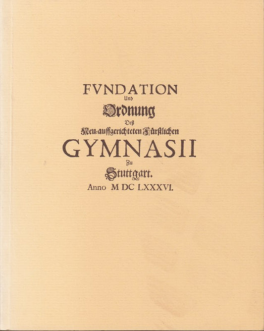 Fundation und Ordnung des neu-auffgerichteten fürstlichen Gymnasii zu Stuttgart anno MDCLXXXVI. Festgabe zum dreihundertjährigen Bestehen der Gymnasium illustre in Stuttgart.