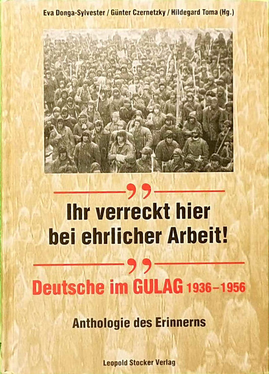 Ihr verreckt hier bei ehrlicher Arbeit!: Deutsche im Gulag 1936-1956. Anthologie des Erinnerns