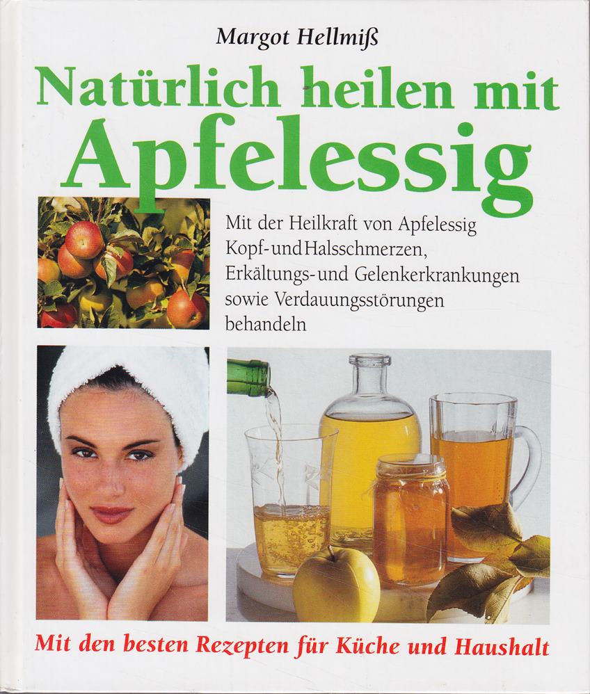 Natürlich heilen mit Apfelessig : mit der Heilkraft von Apfelessig Kopf- und Halsschmerzen  Erkältungs- und Gelenkerkrankungen sowie Verdauungsstörungen behandeln ; [mit den besten Rezepten für Küche und Haushalt].