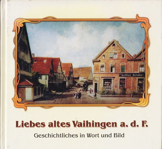 Liebes altes Vaihingen a. d. F.: Geschichtliches in Wort und Bild