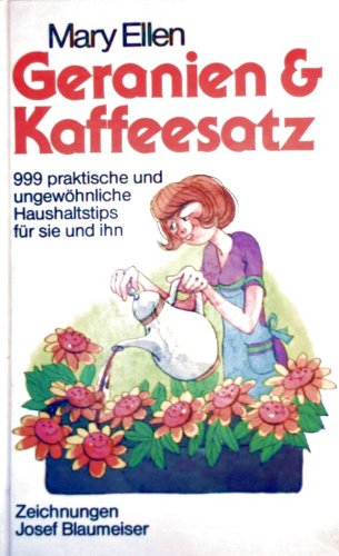 Geranien & Kaffeesatz : 999 praktische und ungewöhnliche Haushaltstips für sie und ihn.
