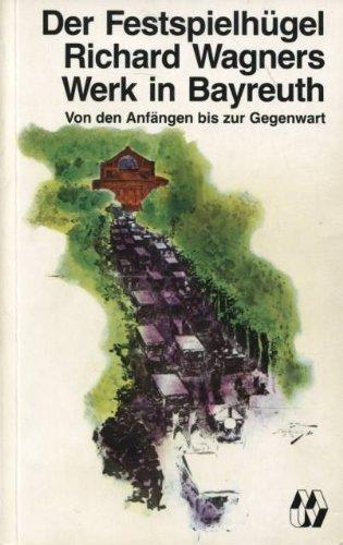Der Festspielhügel. Richard Wagners Werk in Bayreuth von den Anfängen bis zur Gegenwart