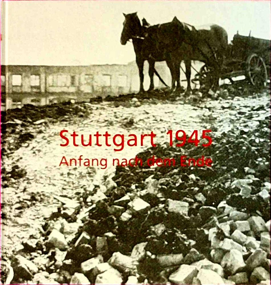 Stuttgart 1945. Anfang nach dem Ende. Mit Beiträgen von Willi A. Boelcke  Eberhard Jäckel  Egbert-Hans Müller  Roland Müller.