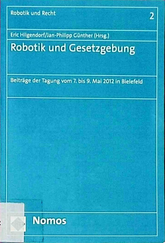 Robotik und Gesetzgebung: Beiträge der Tagung vom 7. bis 9. Mai 2012 in Bielefeld (Robotik  Künstliche Intelligenz und Recht)