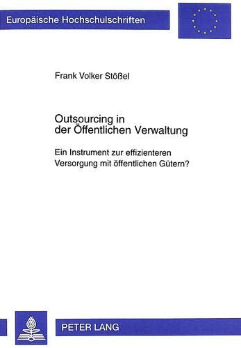 Outsourcing in der Öffentlichen Verwaltung: Ein Instrument zur effizienteren Versorgung mit öffentlichen Gütern? (Europäische Hochschulschriften / ... / Série 5: Sciences économiques  Band 2270)
