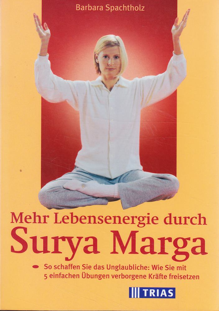 Mehr Lebensenergie durch Surya Marga: So schaffen Sie das Unglaubliche: Wie Sie mit 5 einfachen Übungen verborgene Kräfte freisetzen