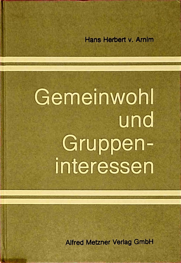 Gemeinwohl und Gruppeninteressen : d. Durchsetzungsschwäche allg. Interessen in d. pluralist. Demokratie ; e. Beitr. zu verfassungsrechtl. Grundfragen d. Wirtschaftsordnung.