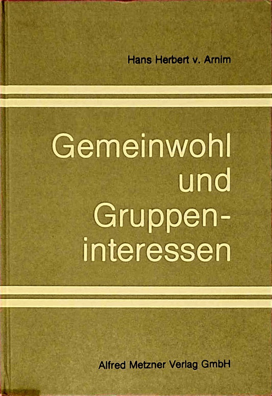 Gemeinwohl und Gruppeninteressen : d. Durchsetzungsschwäche allg. Interessen in d. pluralist. Demokratie ; e. Beitr. zu verfassungsrechtl. Grundfragen d. Wirtschaftsordnung.