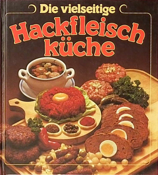 Die vielseitige Hackfleischküche - Mit 122 Rezepten  für alle die gut  gern und deftig essen