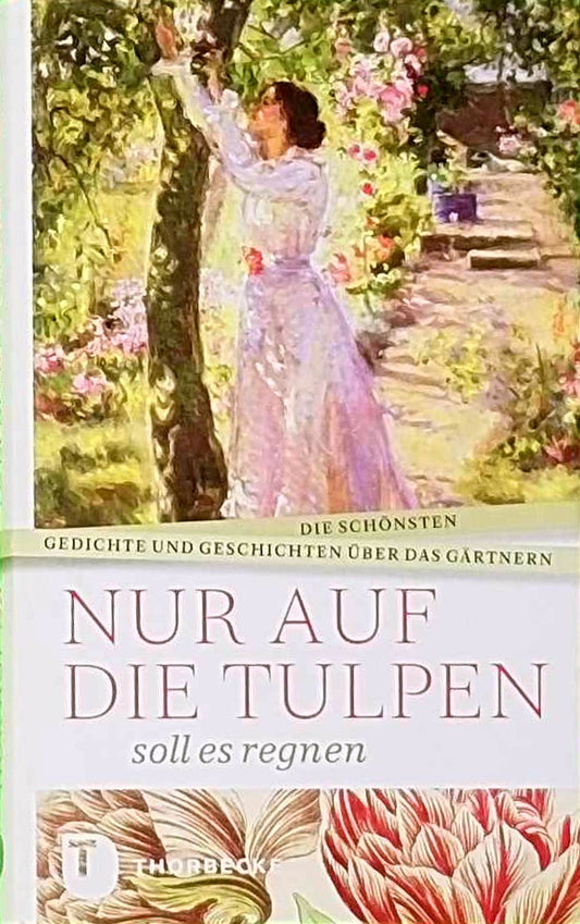 Nur auf die Tulpen soll es regnen: Die schönsten Gedichte und Geschichten über das Gärtnern