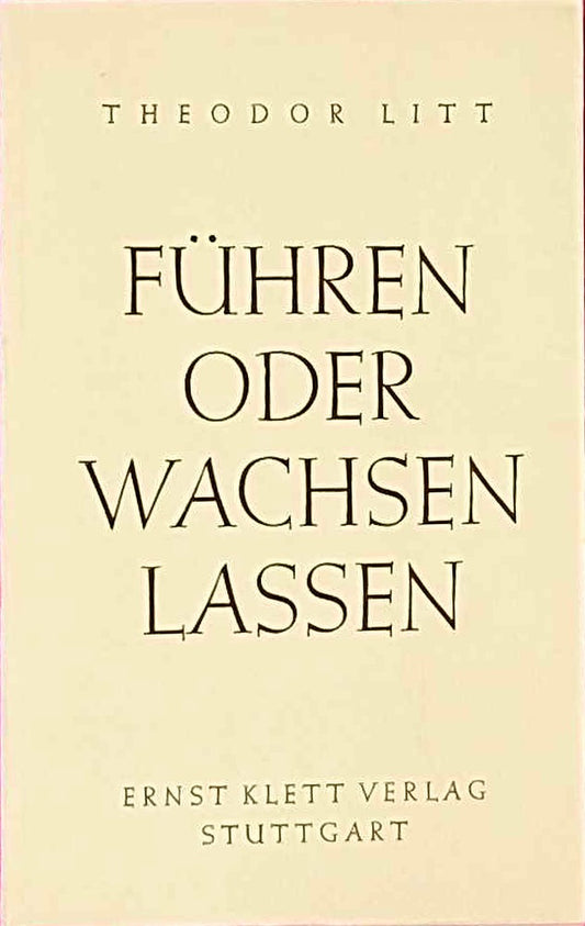 Führen oder wachsen lassen. Eine Erörterung des pädagogischen Grundproblems.