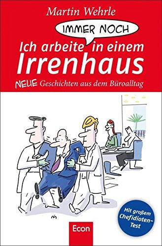 Ich arbeite immer noch in einem Irrenhaus: Neue Geschichten aus dem Büroalltag: Neue Geschichten aus dem Büroalltag. Mit großem Chefidioten-Test