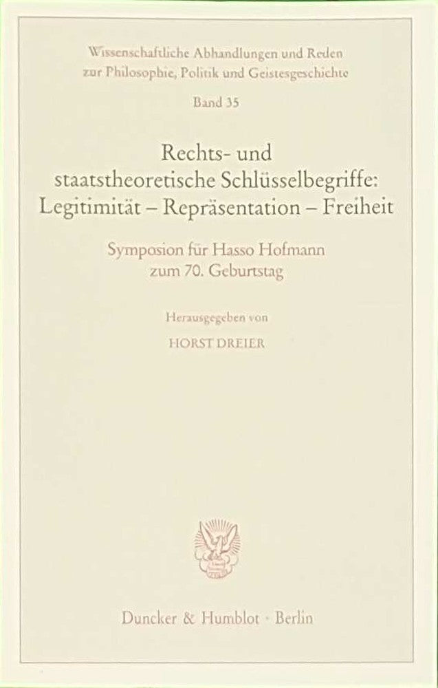 Rechts- und staatstheoretische Schlüsselbegriffe: Legitimität - Repräsentation - Freiheit.: Symposion für Hasso Hofmann zum 70. Geburtstag. ... Politik und Geistesgeschichte  Band 35)