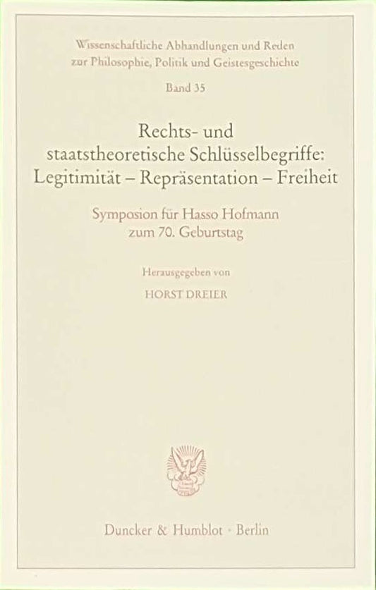Rechts- und staatstheoretische Schlüsselbegriffe: Legitimität - Repräsentation - Freiheit.: Symposion für Hasso Hofmann zum 70. Geburtstag. ... Politik und Geistesgeschichte  Band 35)