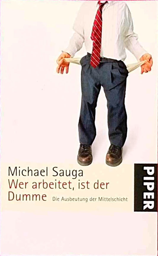 Wer arbeitet  ist der Dumme: Die Ausbeutung der MittelschichtAktualisierte Taschenbuchausgabe: Die Ausbeutung der Mittelschicht. Aktualisierte Taschenbuchausgabe (Piper Taschenbuch  Band 25420)