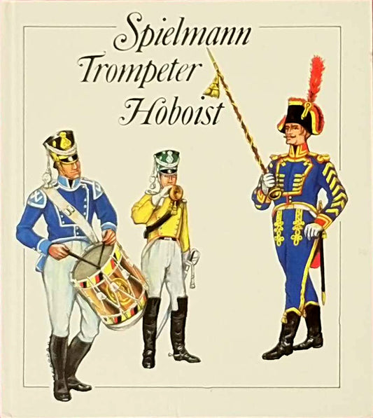 Spielmann - Trompeter - Hoboist. Aus der Geschichte der deutschen Militärmusiker