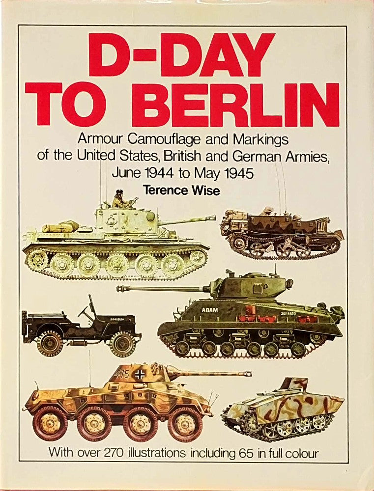 D-Day to Berlin: Armour Camouflage and Markings of the United States  British and German Armies  June 1944-May 1945