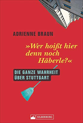 Wer hoißt hier denn noch Häberle? Die ganze Wahrheit über Stuttgart. Einführung in die Vorlieben  Abneigungen und Besonderheiten eines ganz besonderen Völkchens.