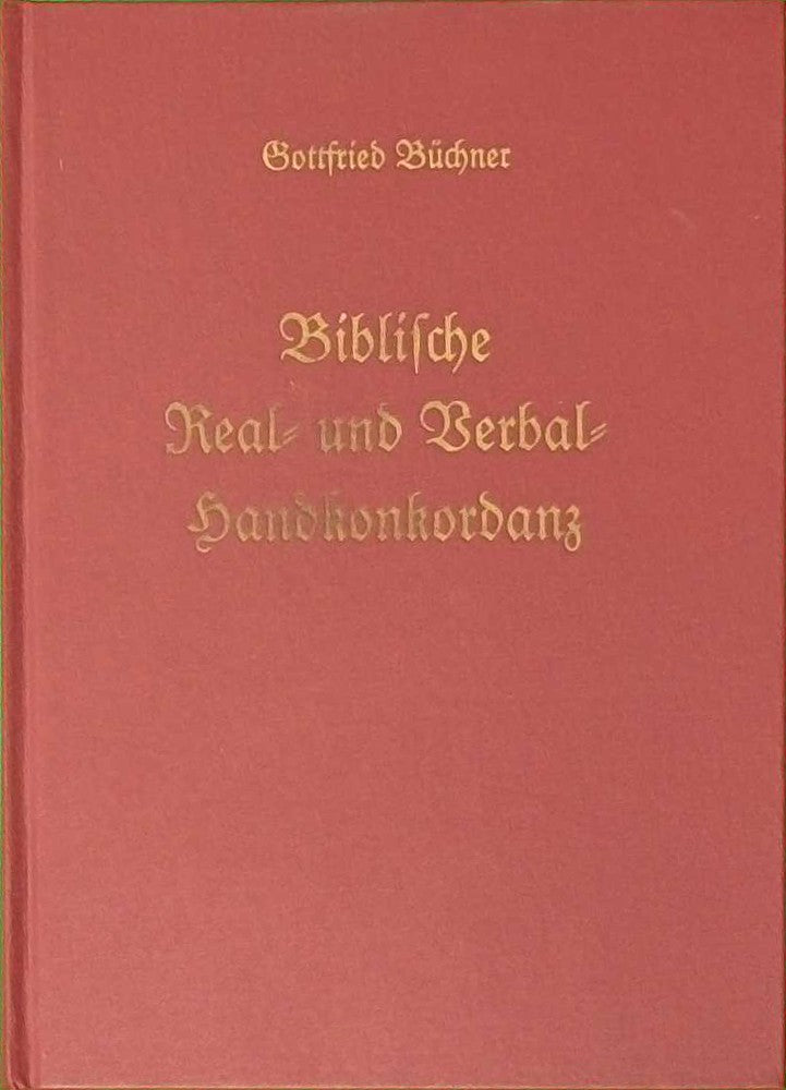 [Biblische Real- und Verbal-Handkonkordanz oder exegetisch-homiletisches Lexikon über alle Sprüche der ganzen heiligen Schrift] M. Gottfried Büchner's Biblische Real- und Verbal-Handkonkordanz oder Exegetisch-homiletisches Lexikon über alle Sprüche der ga