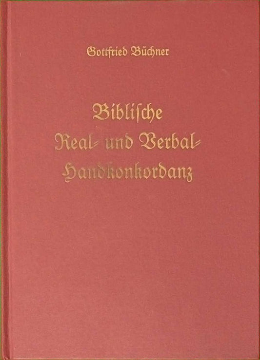 [Biblische Real- und Verbal-Handkonkordanz oder exegetisch-homiletisches Lexikon über alle Sprüche der ganzen heiligen Schrift] M. Gottfried Büchner's Biblische Real- und Verbal-Handkonkordanz oder Exegetisch-homiletisches Lexikon über alle Sprüche der ga