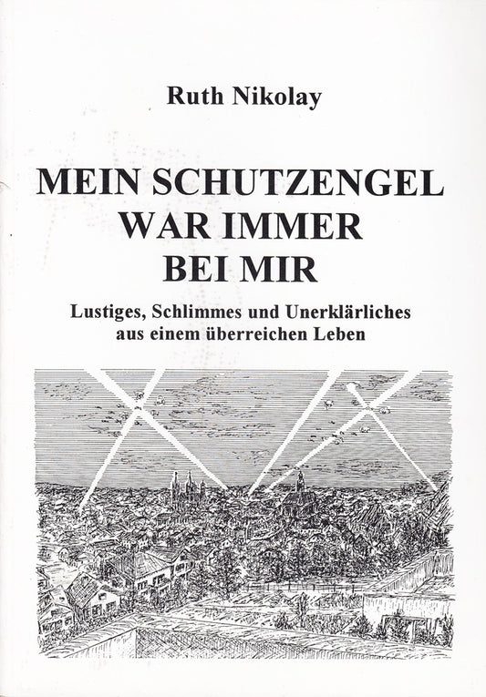 Mein Schutzengel war immer bei mir: Lustiges  Schlimmes und Unerklärliches aus einem überreichen Leben