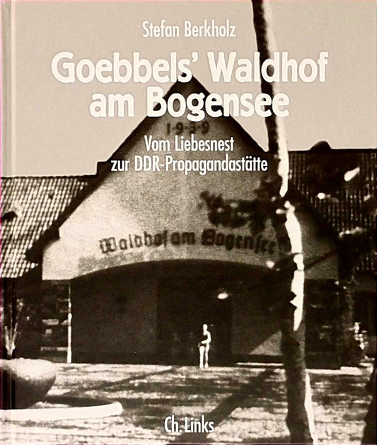 Goebbels' Waldhof am Bogensee: Vom Liebesnest zur DDR-Propagandastätte
