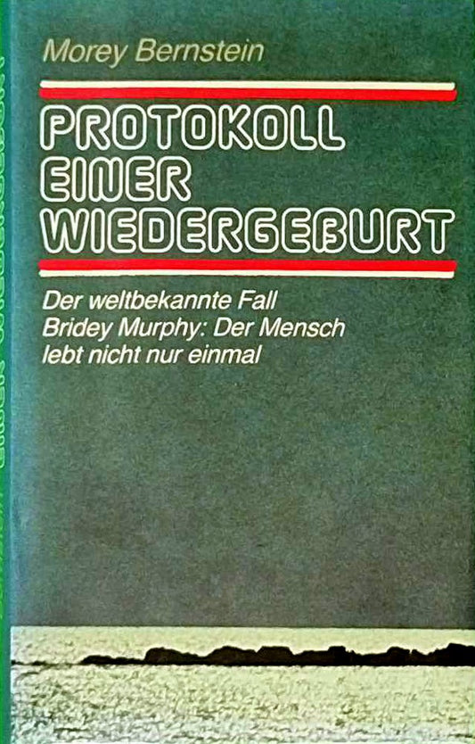 Protokoll einer Wiedergeburt: Der weltbekannte Fall Bridey Murphy: Der Mensch lebt nicht nur einmal.