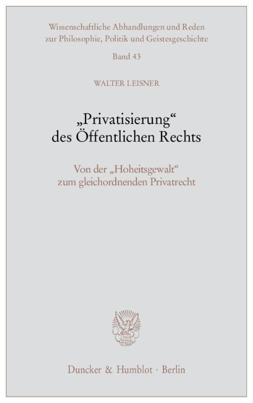 'Privatisierung' des Öffentlichen Rechts.: Von der 'Hoheitsgewalt' zum gleichordnenden Privatrecht. (Wissenschaftliche Abhandlungen und Reden zur Philosophie  Politik und Geistesgeschichte  Band 43)
