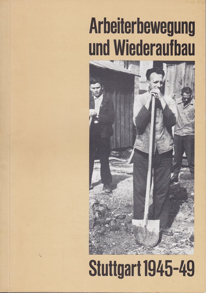 Arbeiterbewegung und Wiederaufbau Stuttgart 1945-49. Materialsammlung und Katalog zur Ausstellung in der ''Galerie im Lichthof'' des DGB-Hauses Stuttgart 28.4.-3.7.
