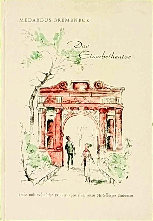 Das Elisabethentor - Frohe und wehmütige Erinnerungen eines alten Heidelberger Studenten
