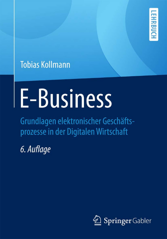 E-Business: Grundlagen elektronischer Geschäftsprozesse in der Digitalen Wirtschaft