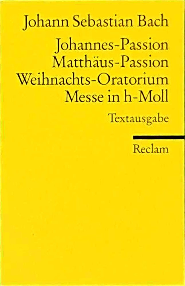 Johannes-Passion · Matthäus-Passion · Weihnachts-Oratorium · Messe in h-Moll: Textausgabe ? Bach  Johann Sebastian ? Erläuterungen; ... ? 18063 (Reclams Universal-Bibliothek)