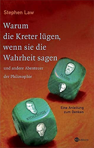 Warum die Kreter lügen  wenn sie die Wahrheit sagen und andere Abenteuer der Philosophie: Eine Anleitung zum Denken