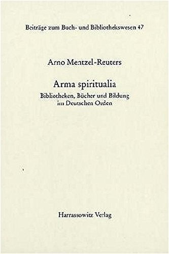 Arma spiritualia: Bibliotheken  Bücher und Bildung im deutschen Orden: Bibliotheken  Bucher Und Bildung Im Deutschen Orden (Beiträge zum Buch- und Bibliothekswesen  Band 47)