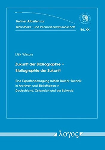 Zukunft der Bibliographie ? Bibliographie der Zukunft: Eine Expertenbefragung mittels Delphi-Technik in Archiven und Bibliotheken in Deutschland  ... und Informationswissenschaft  Band 20)