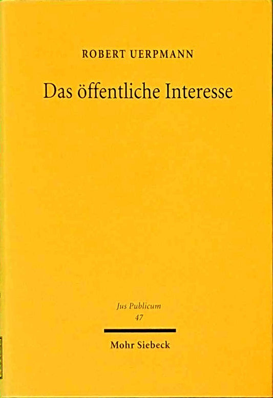 Das öffentliche Interesse: Seine Bedeutung als Tatbestandsmerkmal und als dogmatischer Begriff (Jus Publicum 47)