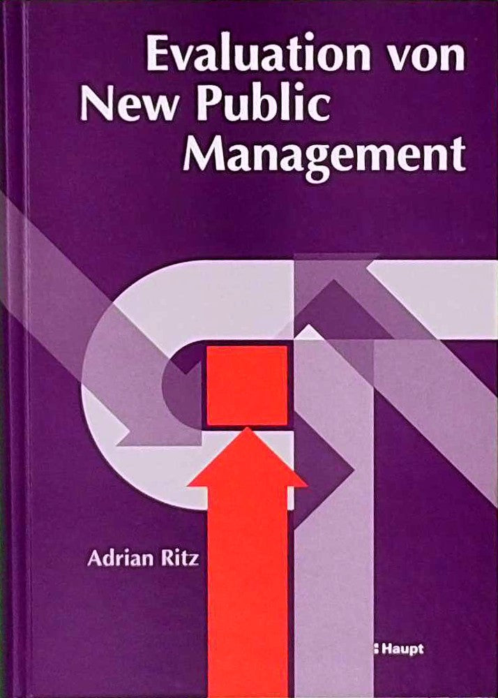 Evaluation von New Public Management: Grundlagen und empirische Ergebnisse der Bewertung von Verwaltungsreformen in der schweizerischen Bundesverwaltung