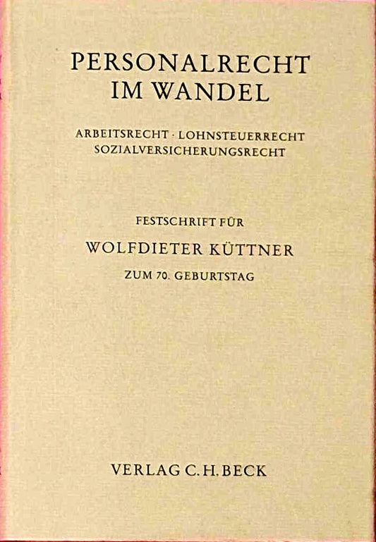 Personalrecht im Wandel: Arbeitsrecht  Lohnsteuerrecht  Sozialversicherungsrecht. Festschrift für Wolfdieter Küttner zum 70. Geburtstag (Festschriften  Festgaben  Gedächtnisschriften)