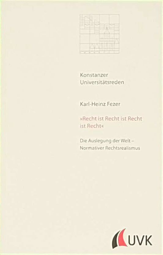 »Recht ist Recht ist Recht ist Recht«. Die Auslegung der Welt - Normativer Rechtsrealismus (Konstanzer Universitätsreden)