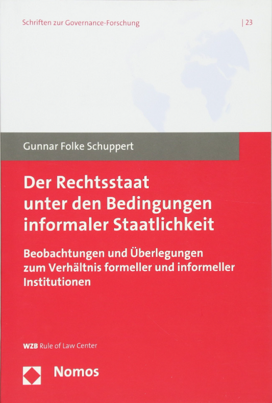Der Rechtsstaat unter den Bedingungen informaler Staatlichkeit: Beobachtungen und Überlegungen zum Verhältnis formeller und informeller Institutionen (Schriften zur Governance-Forschung  Band 23)