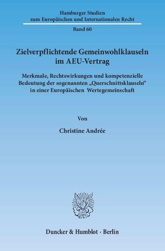 Zielverpflichtende Gemeinwohlklauseln im AEU-Vertrag.: Merkmale  Rechtswirkungen und kompetenzielle Bedeutung der sogenannten 'Querschnittsklauseln' ... und Internationalen Recht  Band 60)