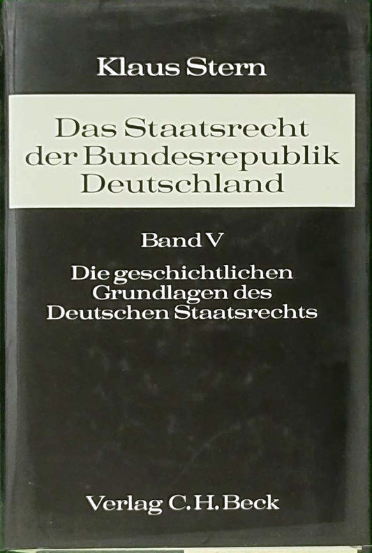 Das Staatsrecht der Bundesrepublik Deutschland  5 Bde. in Tl.-Bdn.  Bd.5  Die geschichtlichen Grundlagen des Deutschen Staatsrechts: Die ... wiedervereinigten Bundesrepublik Deutschland