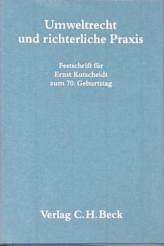 Umweltrecht und richterliche Praxis: Festschrift für Ernst Kutscheidt zum 70. Geburtstag (Festschriften  Festgaben  Gedächtnisschriften)