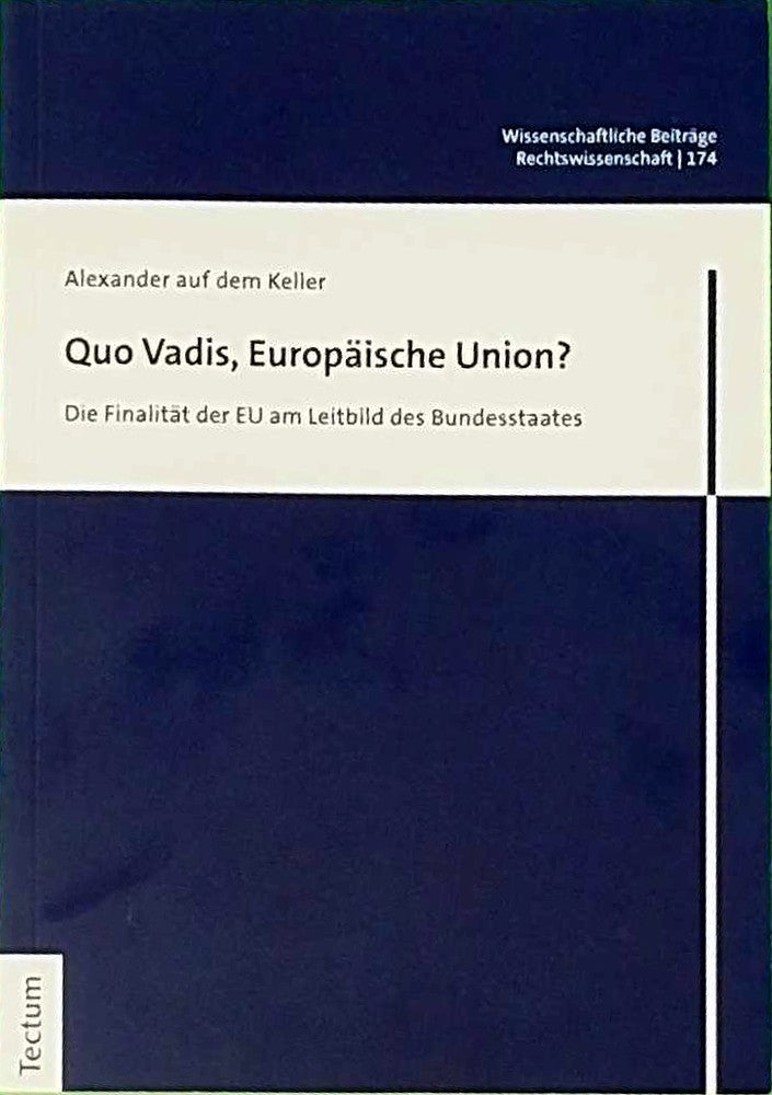 Quo Vadis  Europäische Union?: Die Finalität der EU am Leitbild des Bundesstaates (Wissenschaftliche Beiträge aus dem Tectum Verlag: Rechtswissenschaft)