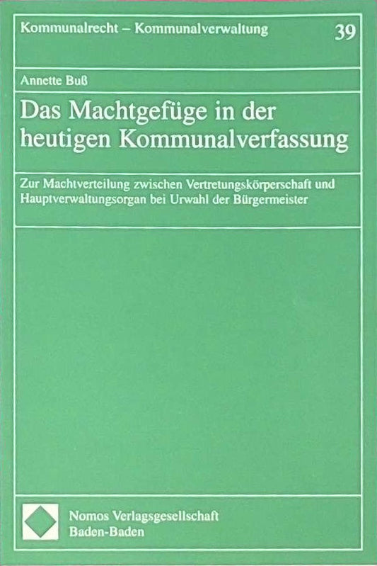 Das Machtgefüge in der heutigen Kommunalverwaltung. Zur Machtverteilung zwischen Vertretungskörperschaft und Hauptverwaltungsorgan bei Urwahl der ... Kommunalrecht Kommunalverwaltung  Bd. 39